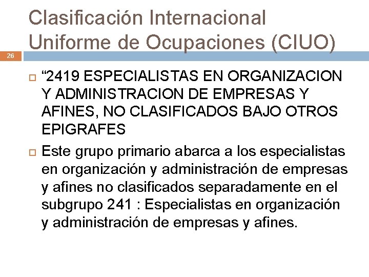 26 Clasificación Internacional Uniforme de Ocupaciones (CIUO) “ 2419 ESPECIALISTAS EN ORGANIZACION Y ADMINISTRACION