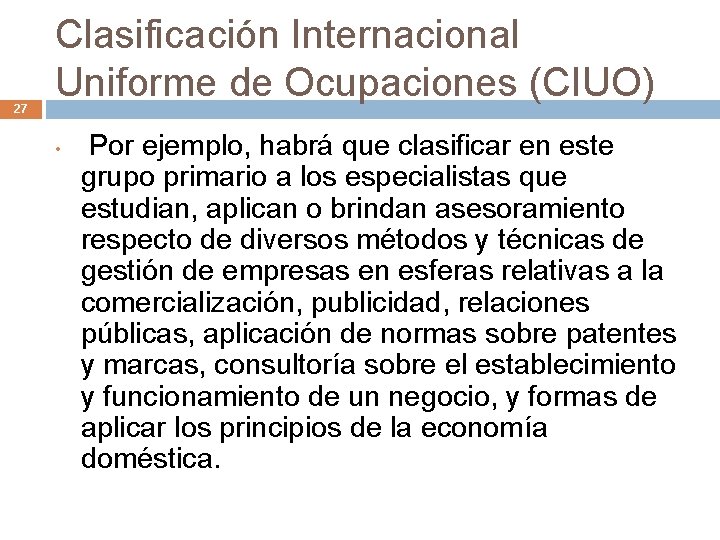 27 Clasificación Internacional Uniforme de Ocupaciones (CIUO) • Por ejemplo, habrá que clasificar en