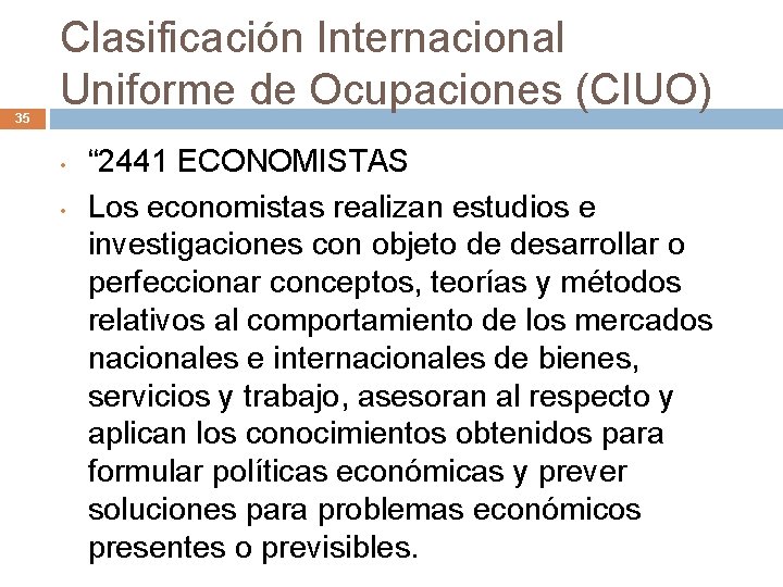 35 Clasificación Internacional Uniforme de Ocupaciones (CIUO) • • “ 2441 ECONOMISTAS Los economistas