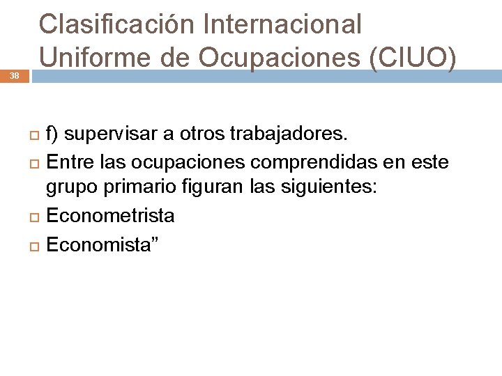 38 Clasificación Internacional Uniforme de Ocupaciones (CIUO) f) supervisar a otros trabajadores. Entre las