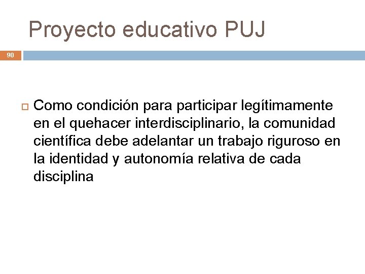 Proyecto educativo PUJ 90 Como condición para participar legítimamente en el quehacer interdisciplinario, la