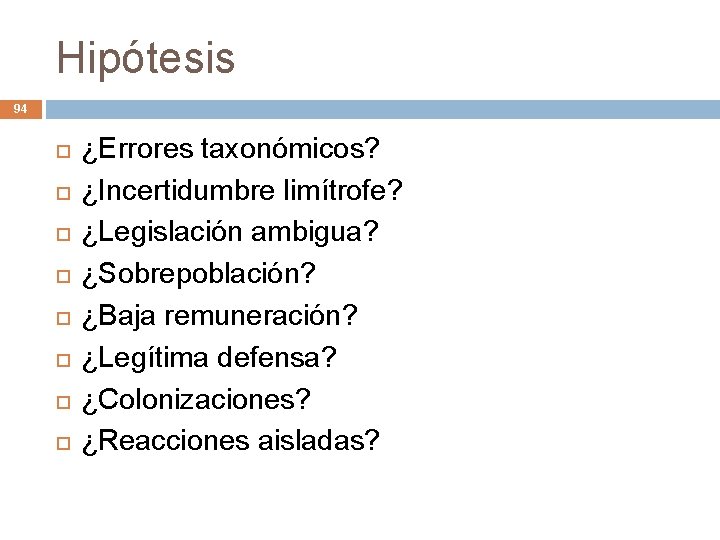 Hipótesis 94 ¿Errores taxonómicos? ¿Incertidumbre limítrofe? ¿Legislación ambigua? ¿Sobrepoblación? ¿Baja remuneración? ¿Legítima defensa? ¿Colonizaciones?