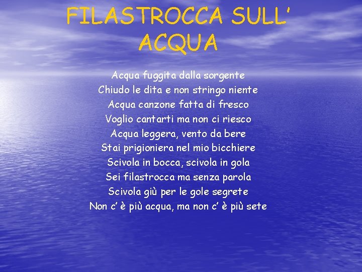 FILASTROCCA SULL’ ACQUA Acqua fuggita dalla sorgente Chiudo le dita e non stringo niente FILASTROCCA SULL’ ACQUA Acqua fuggita dalla sorgente Chiudo le dita e non stringo niente