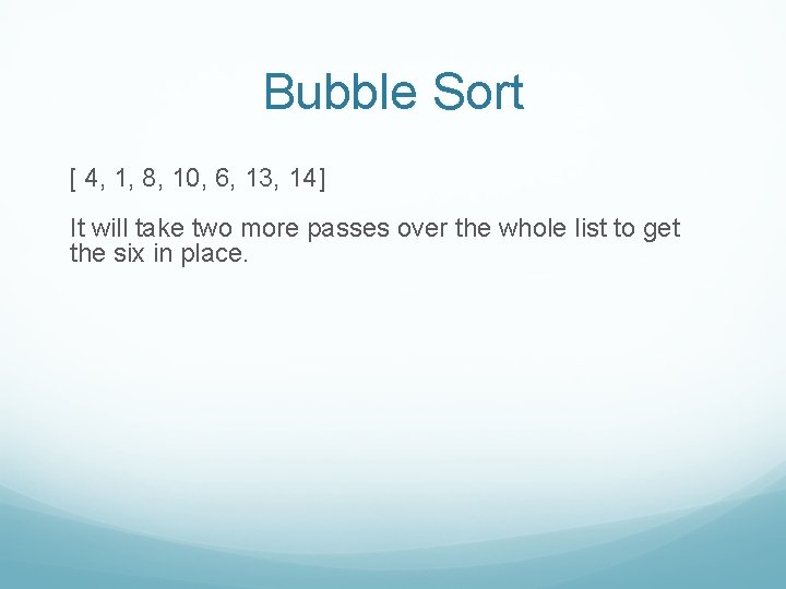 Bubble Sort [ 4, 1, 8, 10, 6, 13, 14] It will take two
