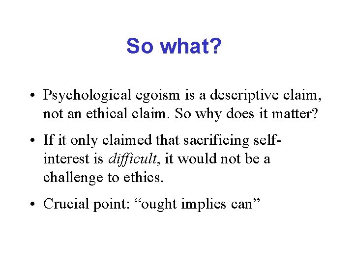 So what? • Psychological egoism is a descriptive claim, not an ethical claim. So