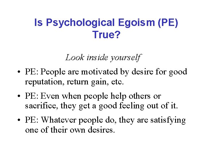 Is Psychological Egoism (PE) True? Look inside yourself • PE: People are motivated by