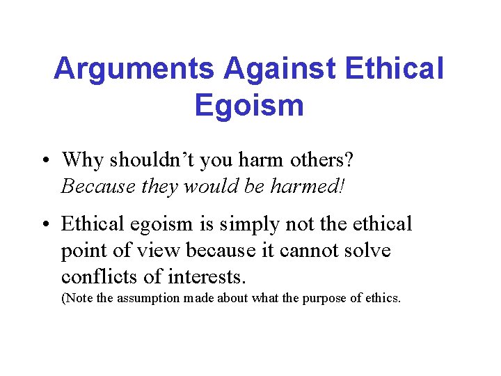 Arguments Against Ethical Egoism • Why shouldn’t you harm others? Because they would be