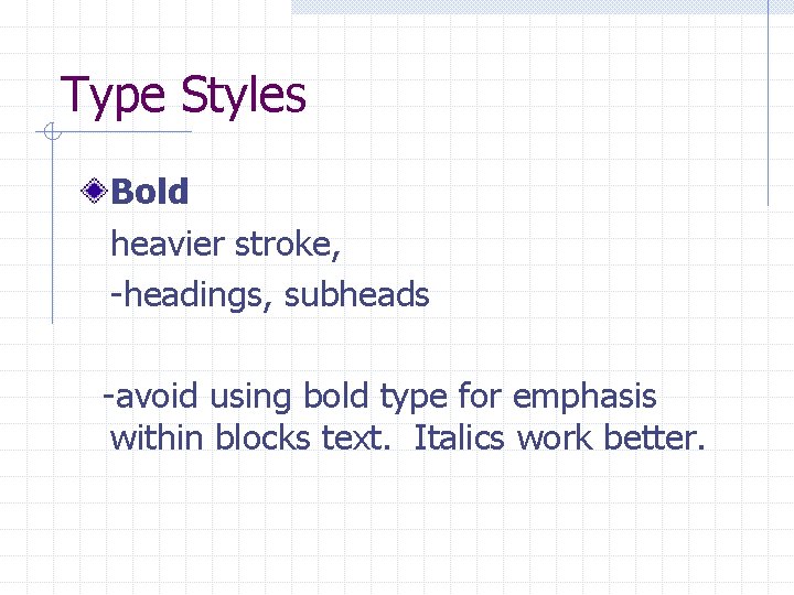 Type Styles Bold heavier stroke, -headings, subheads -avoid using bold type for emphasis within