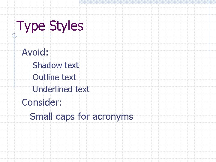 Type Styles Avoid: Shadow text Outline text Underlined text Consider: Small caps for acronyms