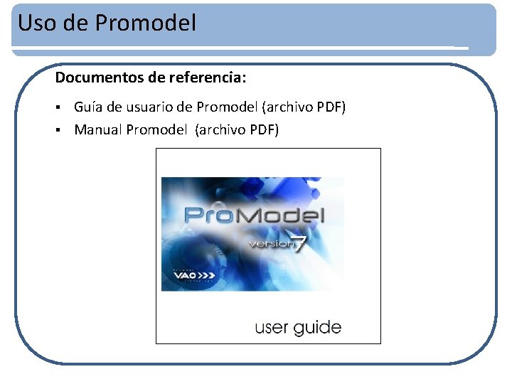 Uso de Promodel Documentos de referencia: Guía de usuario de Promodel (archivo PDF) §