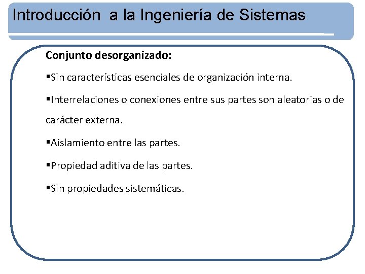 Introducción a la Ingeniería de Sistemas Conjunto desorganizado: §Sin características esenciales de organización interna.