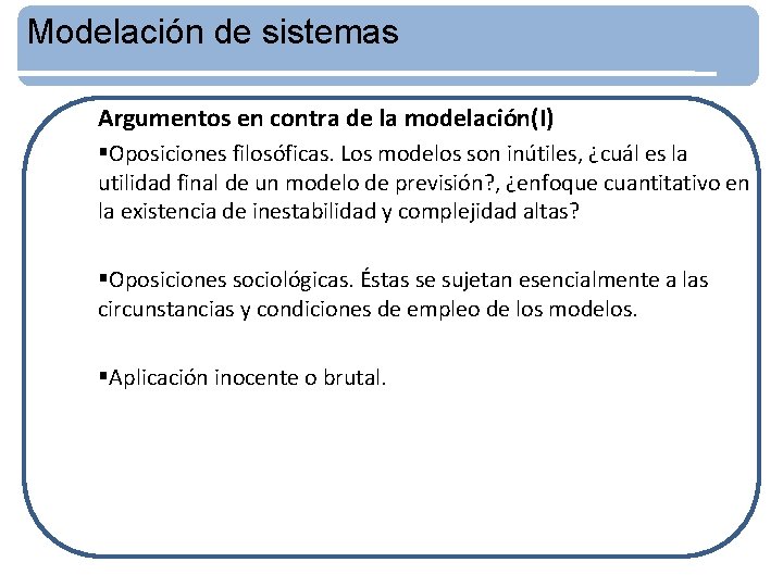 Modelación de sistemas Argumentos en contra de la modelación(I) §Oposiciones filosóficas. Los modelos son