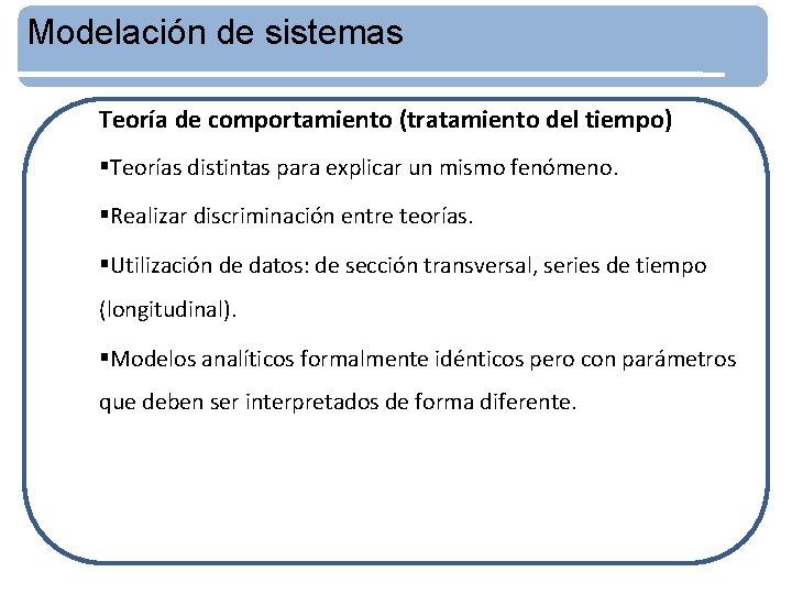 Modelación de sistemas Teoría de comportamiento (tratamiento del tiempo) §Teorías distintas para explicar un