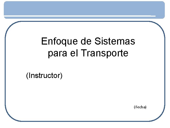 Enfoque de Sistemas para el Transporte (Instructor) (Fecha) 