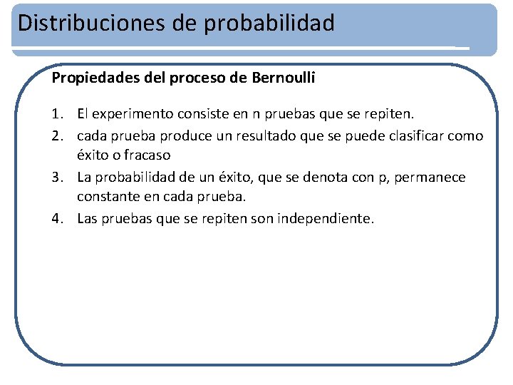 Distribuciones de probabilidad Propiedades del proceso de Bernoulli 1. El experimento consiste en n