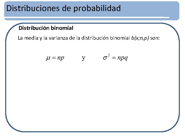 Distribuciones de probabilidad Distribución binomial La media y la varianza de la distribución binomial