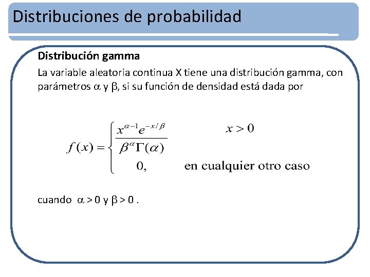 Distribuciones de probabilidad Distribución gamma La variable aleatoria continua X tiene una distribución gamma,