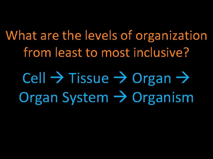 What are the levels of organization from least to most inclusive? Cell Tissue Organ
