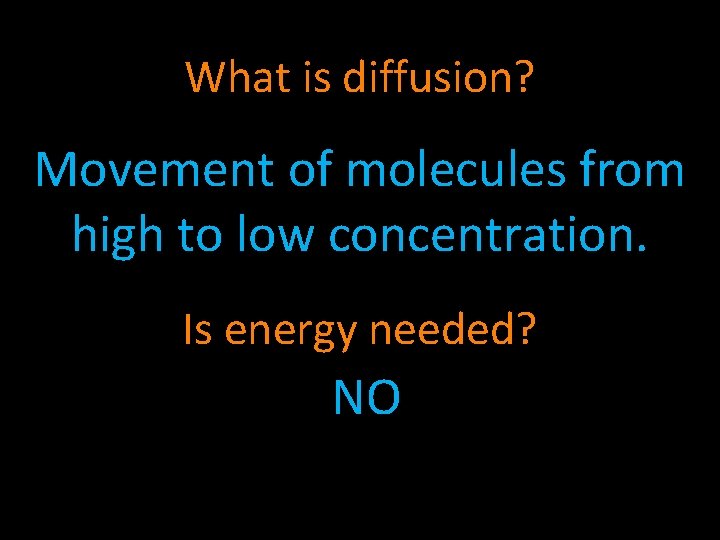 What is diffusion? Movement of molecules from high to low concentration. Is energy needed?