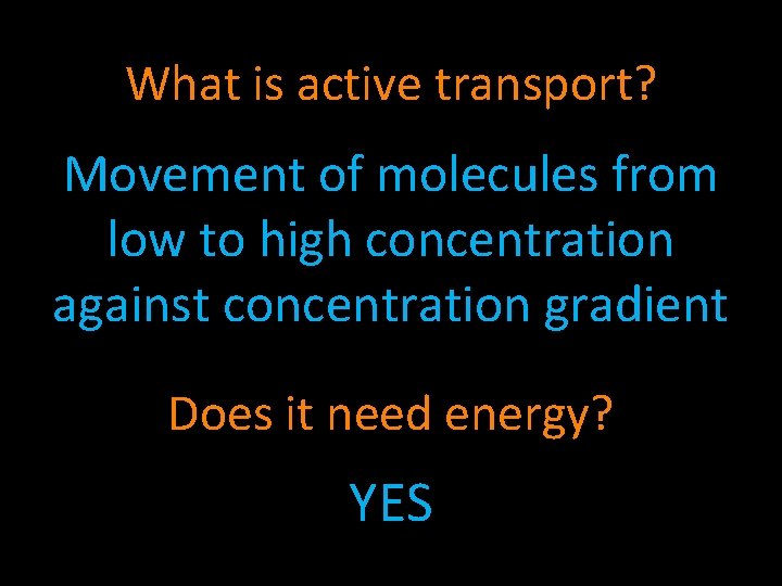 What is active transport? Movement of molecules from low to high concentration against concentration