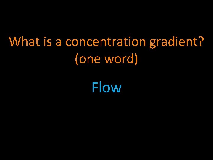 What is a concentration gradient? (one word) Flow 