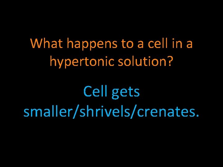 What happens to a cell in a hypertonic solution? Cell gets smaller/shrivels/crenates. 