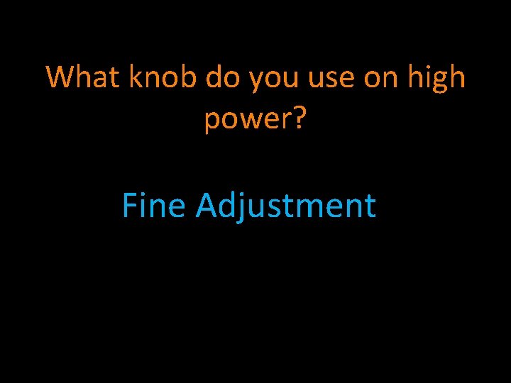 What knob do you use on high power? Fine Adjustment 