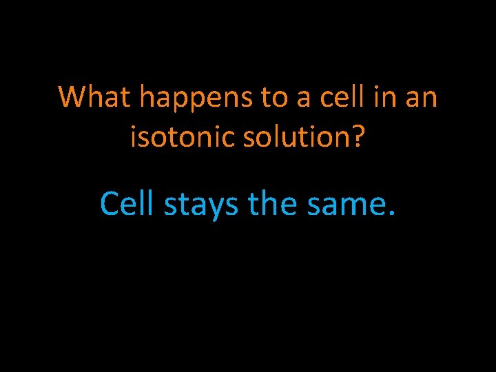 What happens to a cell in an isotonic solution? Cell stays the same. 