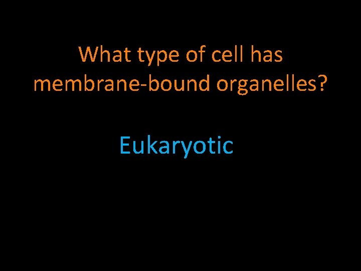 What type of cell has membrane-bound organelles? Eukaryotic 