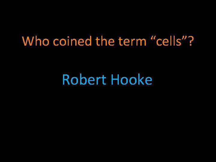 Who coined the term “cells”? Robert Hooke 