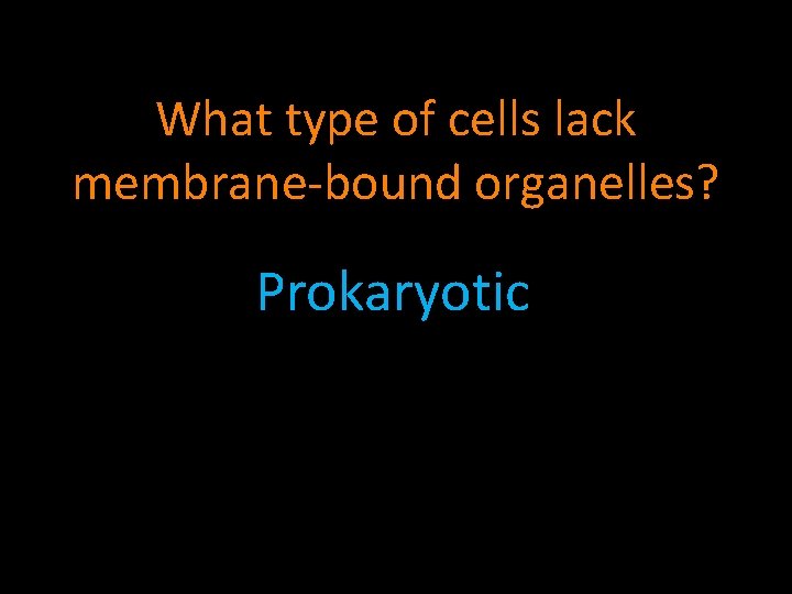 What type of cells lack membrane-bound organelles? Prokaryotic 