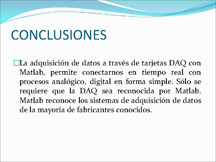 CONCLUSIONES �La adquisición de datos a través de tarjetas DAQ con Matlab, permite conectarnos