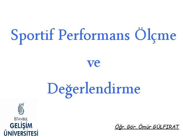 Sportif Performans Ölçme ve Değerlendirme Öğr. Gör. Ömür GÜLFIRAT Sportif Performans Ölçme ve Değerlendirme Öğr. Gör. Ömür GÜLFIRAT