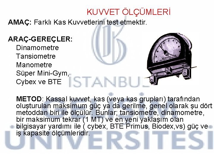 KUVVET ÖLÇÜMLERİ AMAÇ: Farklı Kas Kuvvetlerini test etmektir. ARAÇ-GEREÇLER: • Dinamometre • Tansiometre • KUVVET ÖLÇÜMLERİ AMAÇ: Farklı Kas Kuvvetlerini test etmektir. ARAÇ-GEREÇLER: • Dinamometre • Tansiometre •