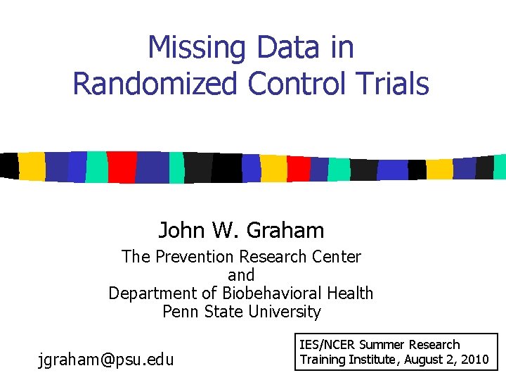 Missing Data in Randomized Control Trials John W. Graham The Prevention Research Center and