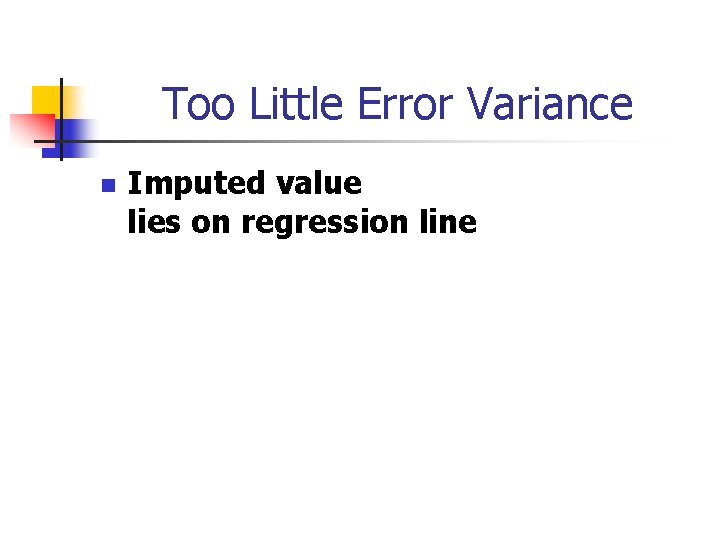 Too Little Error Variance n Imputed value lies on regression line 