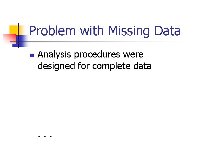 Problem with Missing Data n Analysis procedures were designed for complete data . .