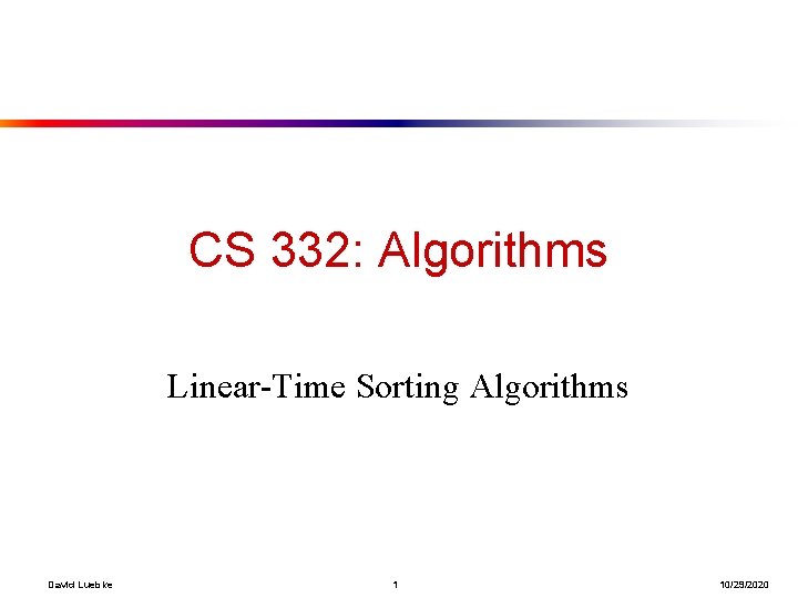 CS 332: Algorithms Linear-Time Sorting Algorithms David Luebke 1 10/29/2020 