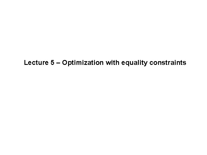 Lecture 5 – Optimization with equality constraints 