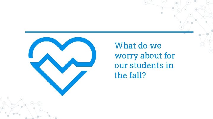 What do we worry about for our students in the fall? 