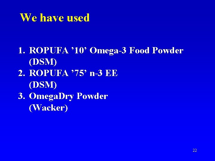 We have used 1. ROPUFA ’ 10’ Omega-3 Food Powder (DSM) 2. ROPUFA ’