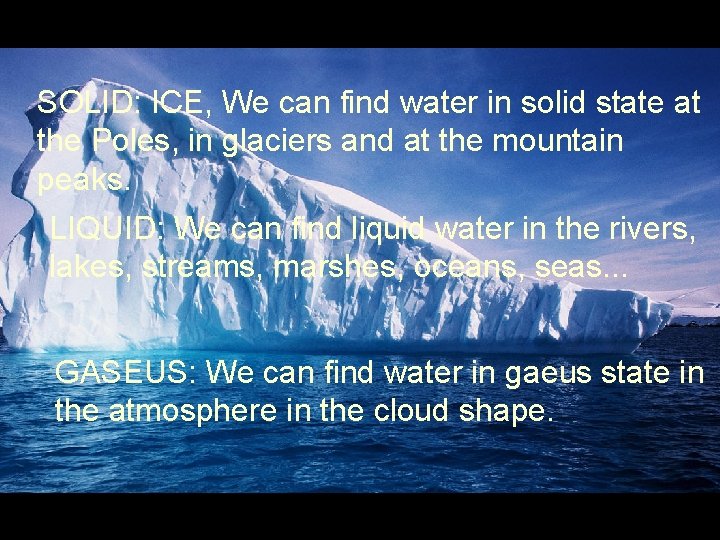 SOLID: ICE, We can find water in solid state at the Poles, in glaciers