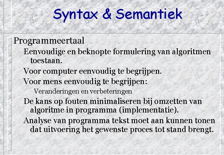 Syntax & Semantiek Programmeertaal Eenvoudige en beknopte formulering van algoritmen toestaan. Voor computer eenvoudig