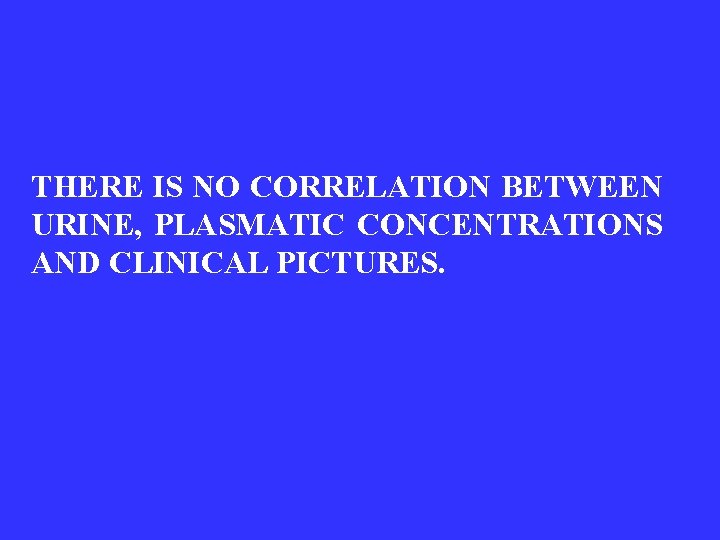 THERE IS NO CORRELATION BETWEEN URINE, PLASMATIC CONCENTRATIONS AND CLINICAL PICTURES. 