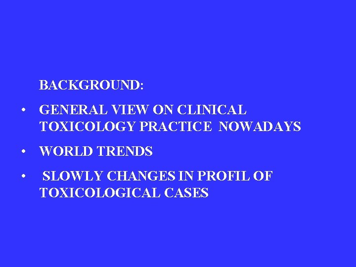 BACKGROUND: • GENERAL VIEW ON CLINICAL TOXICOLOGY PRACTICE NOWADAYS • WORLD TRENDS • SLOWLY