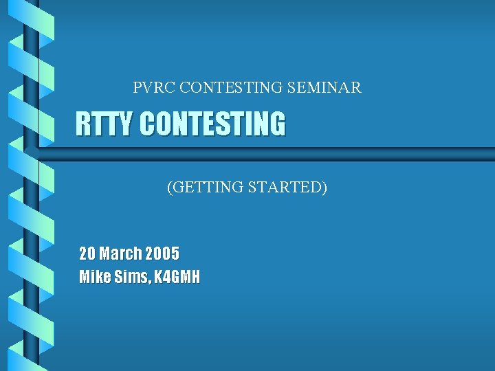 PVRC CONTESTING SEMINAR RTTY CONTESTING (GETTING STARTED) 20 March 2005 Mike Sims, K 4