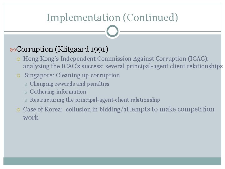 Implementation (Continued) Corruption (Klitgaard 1991) Hong Kong’s Independent Commission Against Corruption (ICAC): analyzing the