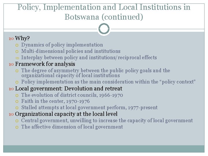 Policy, Implementation and Local Institutions in Botswana (continued) Why? Dynamics of policy implementation Multi-dimensional