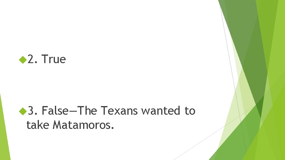  2. 3. True False—The Texans wanted to take Matamoros. 