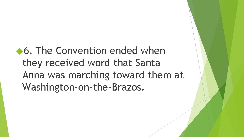  6. The Convention ended when they received word that Santa Anna was marching